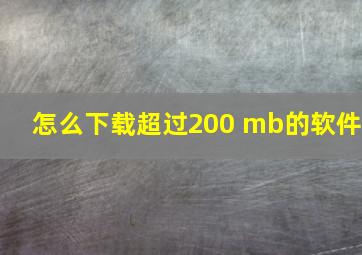 怎么下载超过200 mb的软件